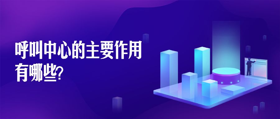 呼叫中心的主要作用有哪些