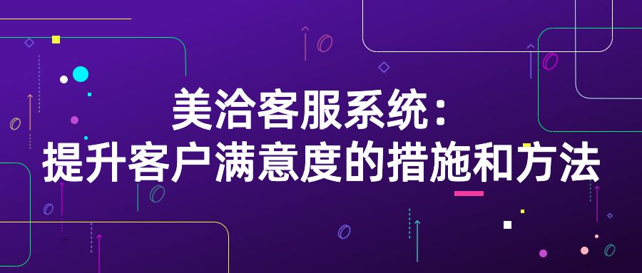 美洽客服系统：提升客户满意度的措施和方法