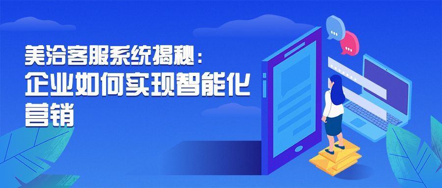 美洽客服系统揭秘：企业如何实现智能化营销