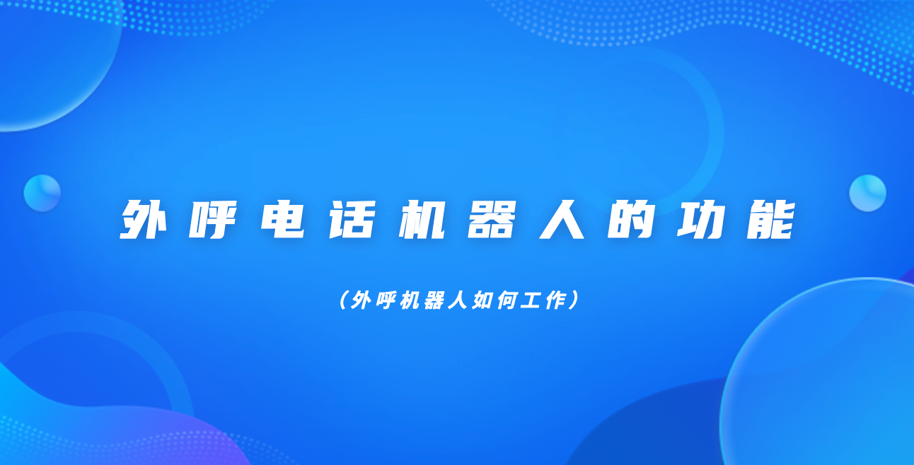 外呼电话机器人的功能（外呼机器人如何工作）
