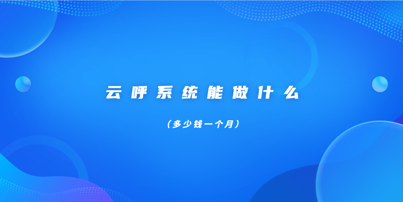 云呼系统能做什么（多少钱一个月）