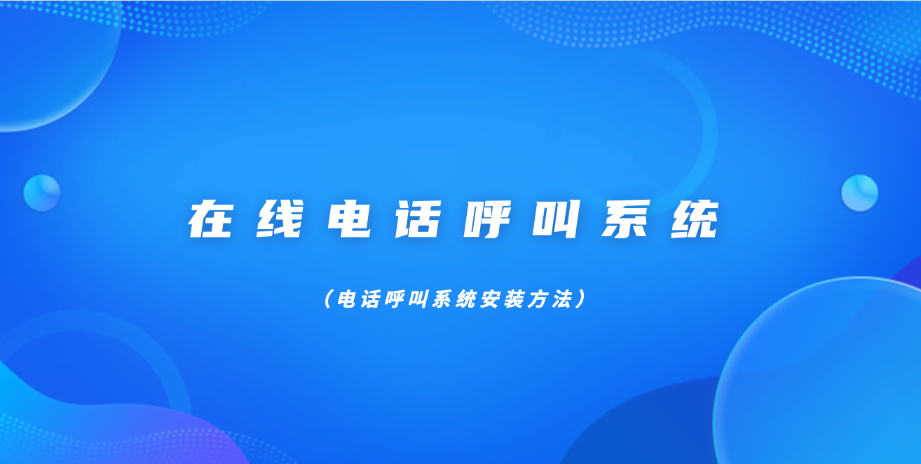 在线电话呼叫系统（电话呼叫系统安装方法）