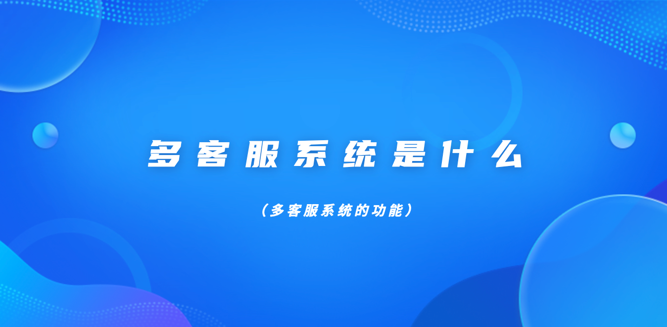 多客服系统是什么（多客服系统的功能）