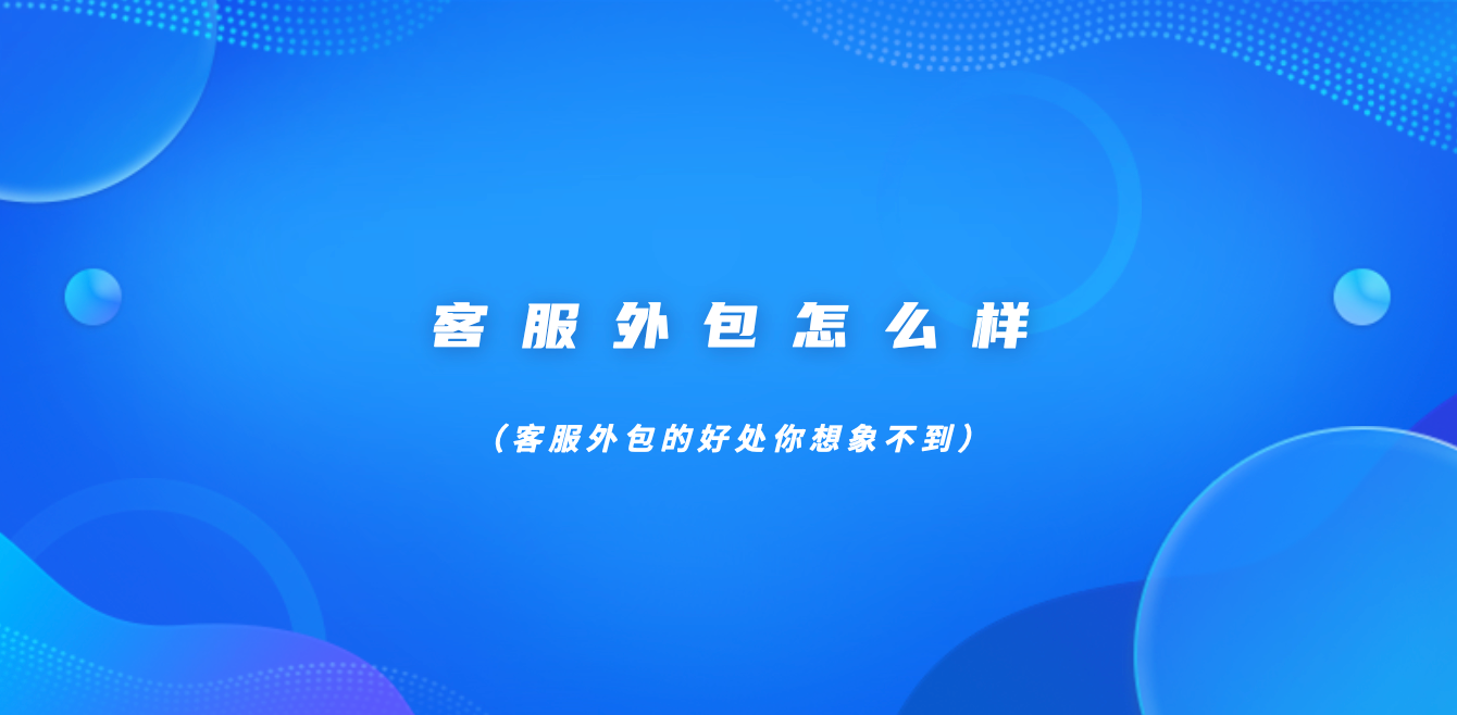 客服外包怎么样（客服外包的好处你想象不到）