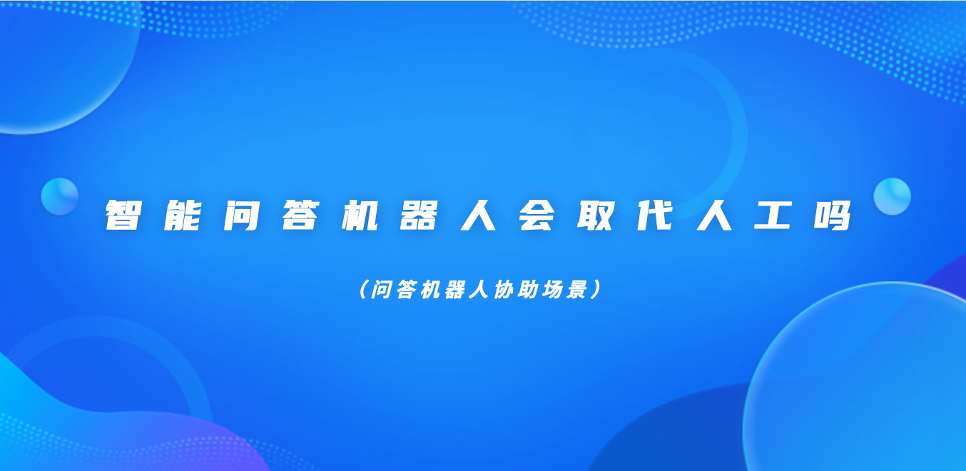 智能问答机器人会取代人工吗（问答机器人协助场景）