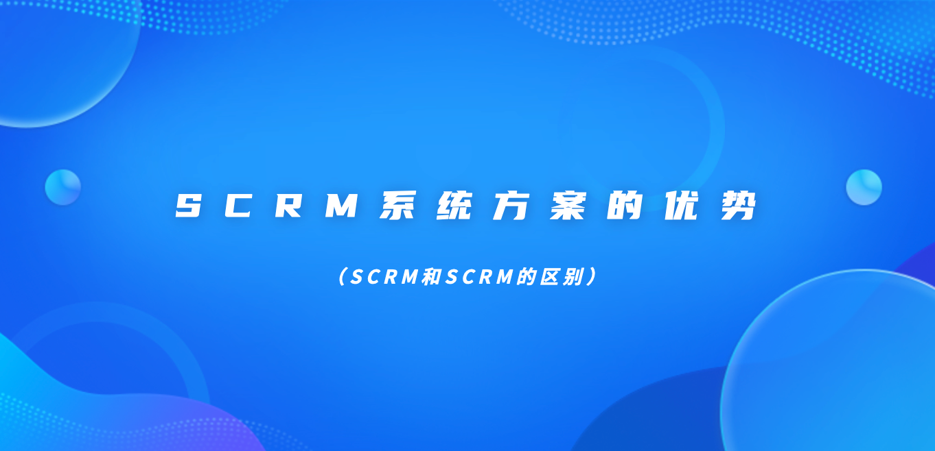 SCRM系统方案的优势（SCRM和SCRM的区别）