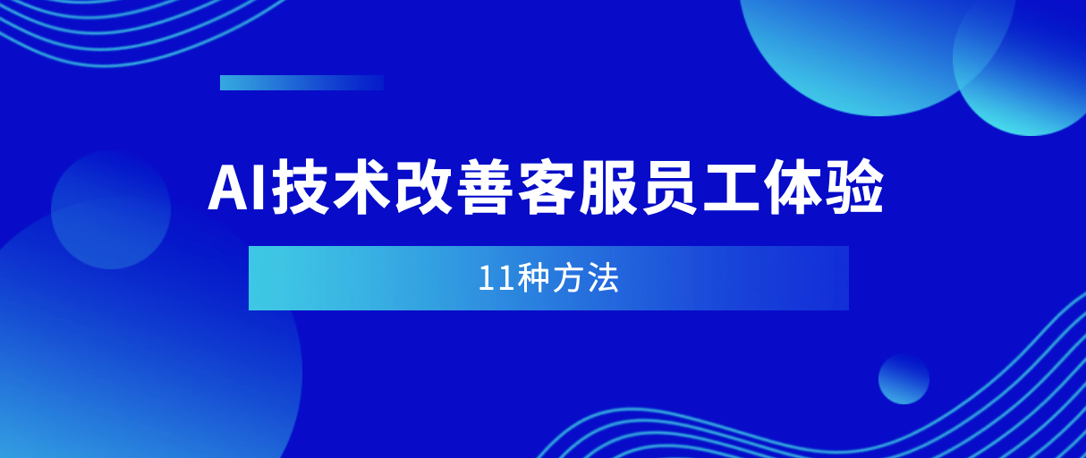使用AI技术改善客服中心员工体验的11种方法