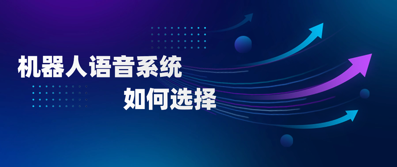 实用指南——如何选择适合你业务的机器人语音系统