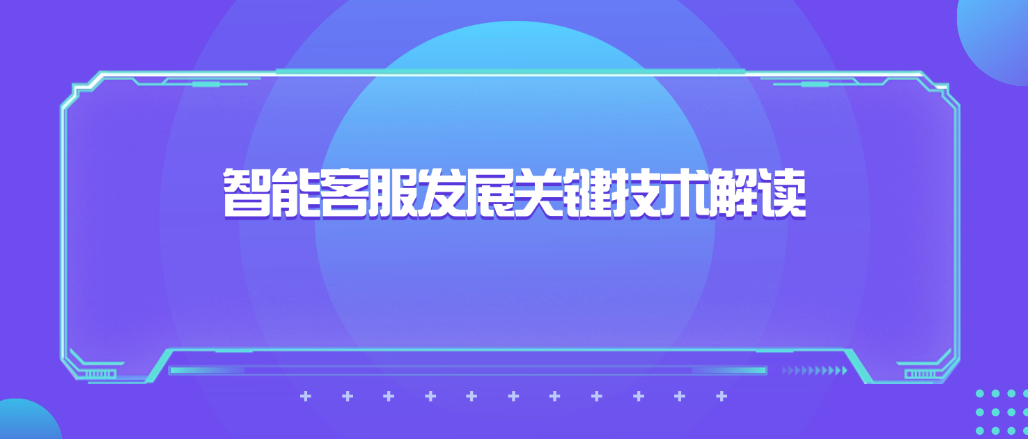 智能客服发展关键技术解读：AI、机器学习等的应用前景