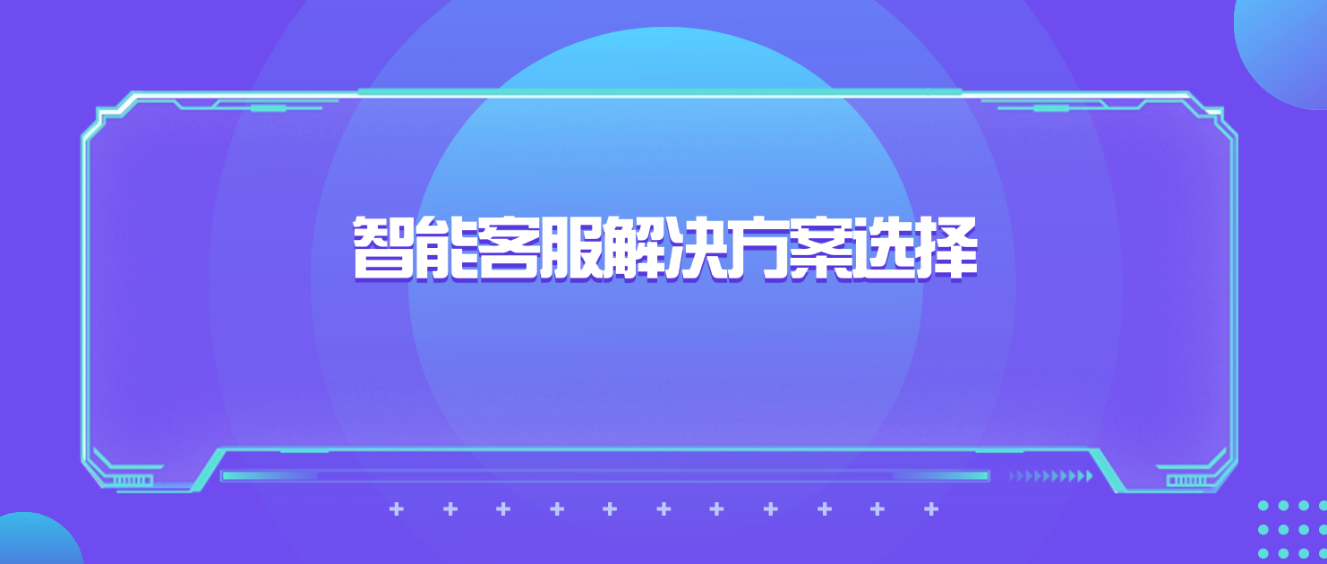 智能客服解决方案选择(市场比较与分析)
