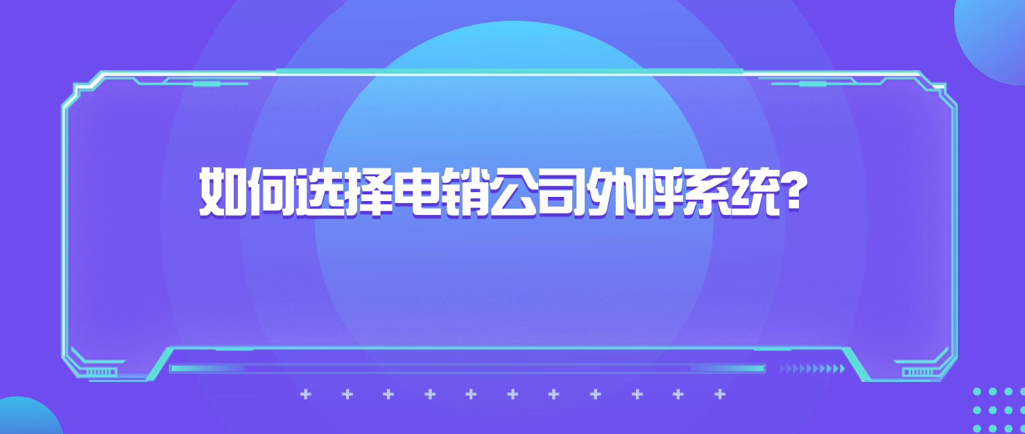 如何选择电销公司外呼系统(全面指南)