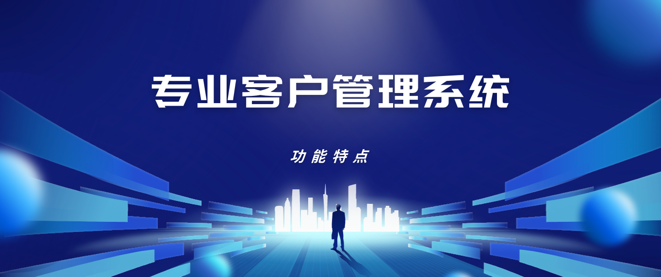 企业客户服务:专业客户管理系统的功能特点