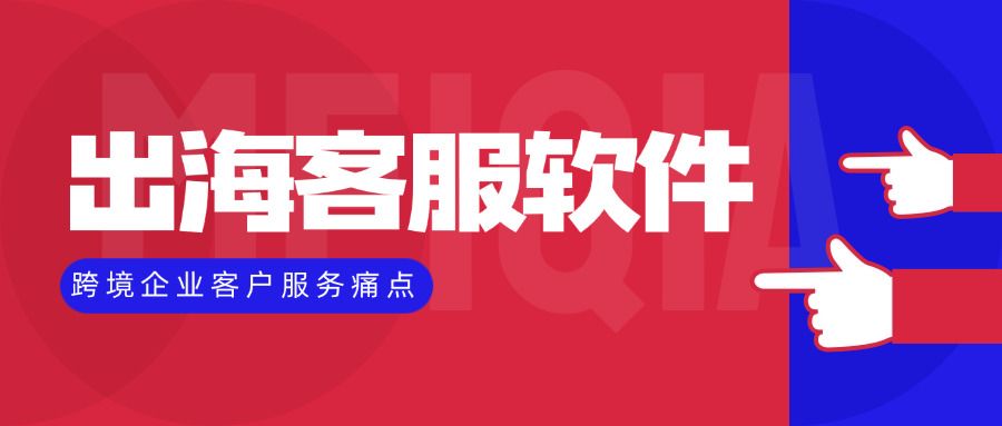 出海客服软件:解决跨境企业客户服务痛点的实用指南