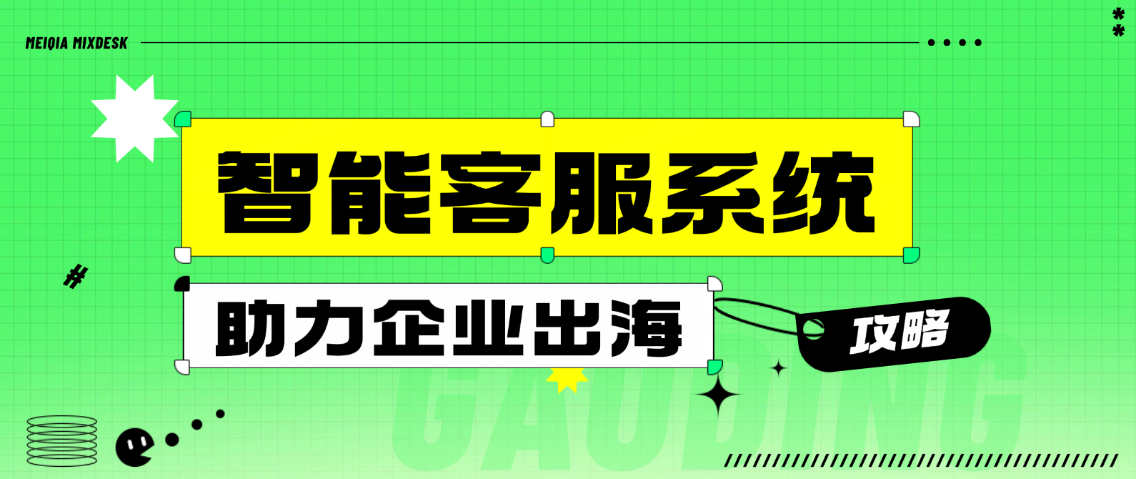 智能客服系统如何助力出海企业?从选型到实施的全攻略