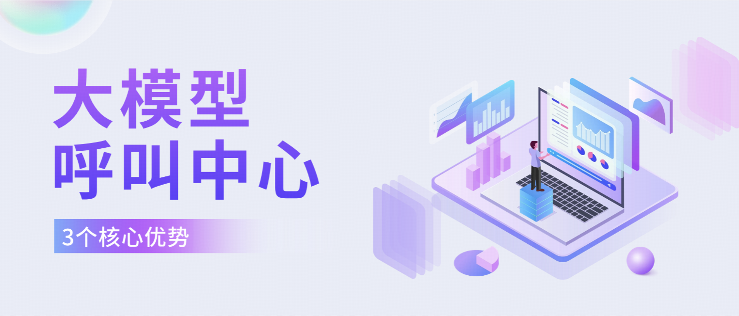 企业为什么需要大模型呼叫中心?3大核心优势与一套落地实践全解析